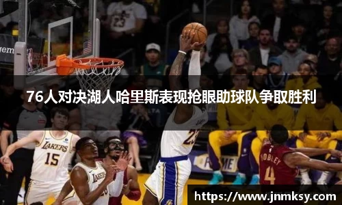 76人对决湖人哈里斯表现抢眼助球队争取胜利
