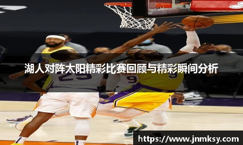 湖人对阵太阳精彩比赛回顾与精彩瞬间分析