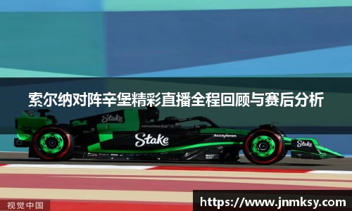 索尔纳对阵辛堡精彩直播全程回顾与赛后分析