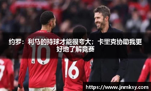 约罗：利马的持球才能很夸大；卡里克协助我更好地了解竞赛