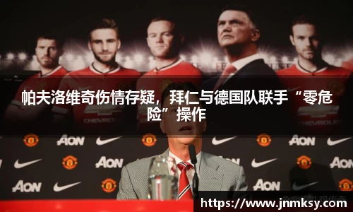 帕夫洛维奇伤情存疑，拜仁与德国队联手“零危险”操作
